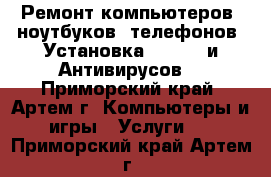  Ремонт компьютеров, ноутбуков, телефонов. Установка Windows и Антивирусов. - Приморский край, Артем г. Компьютеры и игры » Услуги   . Приморский край,Артем г.